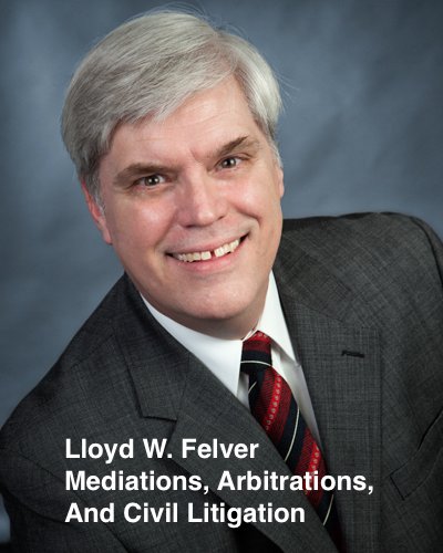 Lloyd W. Felver  Mediations Arbitrations Civil Litigation
