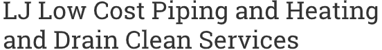 LJ Low Cost Piping and Heating and Drain Clean Services
