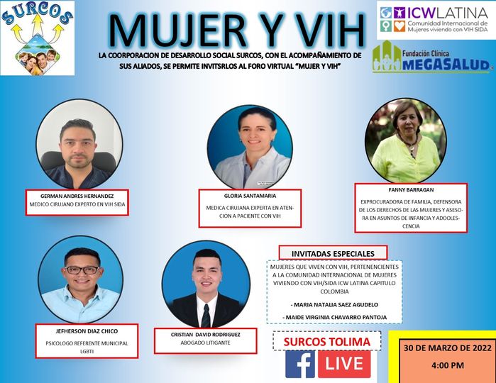Puede ser una imagen de 5 personas y texto que dice "SURCOS MUJER Y VIH COORPORACION DE DESARROLLO SOCIAL SURCOS, CON ELACOMPAÃAMIENTO ACOMPA DE SUS ALIADOS, SE PERMITE INVITSRLOS FORO VIRTUAL "MUJER VIH" ZICWLATINA Comunidad ternacional de Mujeres viviendo con Fundación Clínica UOMEGASALUD GERMAN ANDRES HERNANDEZ MEDICO CIRUJANO EXPERTO N SIDA GLORIA SANTAMARIA MEDICA CIRUJANA EXPERTAENATEN CIONAPACE. FANNY BARRAGAN EXPROCURADORA FAMILIA, DEFENSORA INES ANCIAY ADOOLES- CENCIA INVITADAS ESPECIALES PERTENENCIENTES LACMUDAD INTERNACIONALD MUJERES VIVIENDO CON LATINACAPITLO COLOMBIA JEFHERSON DIAZ CHICO PSICOLOGO CRISTIAN DAVID RODRIGUEZ ABOGADLITGANTE ABOGADO NATALIA SAEZ AGUDELO MAIDE VIRGINIA CHAVARRO PANTOJA SURCOS TOLIMA f LIVE 30 DE MARZO DE 2022 4:00 PM"