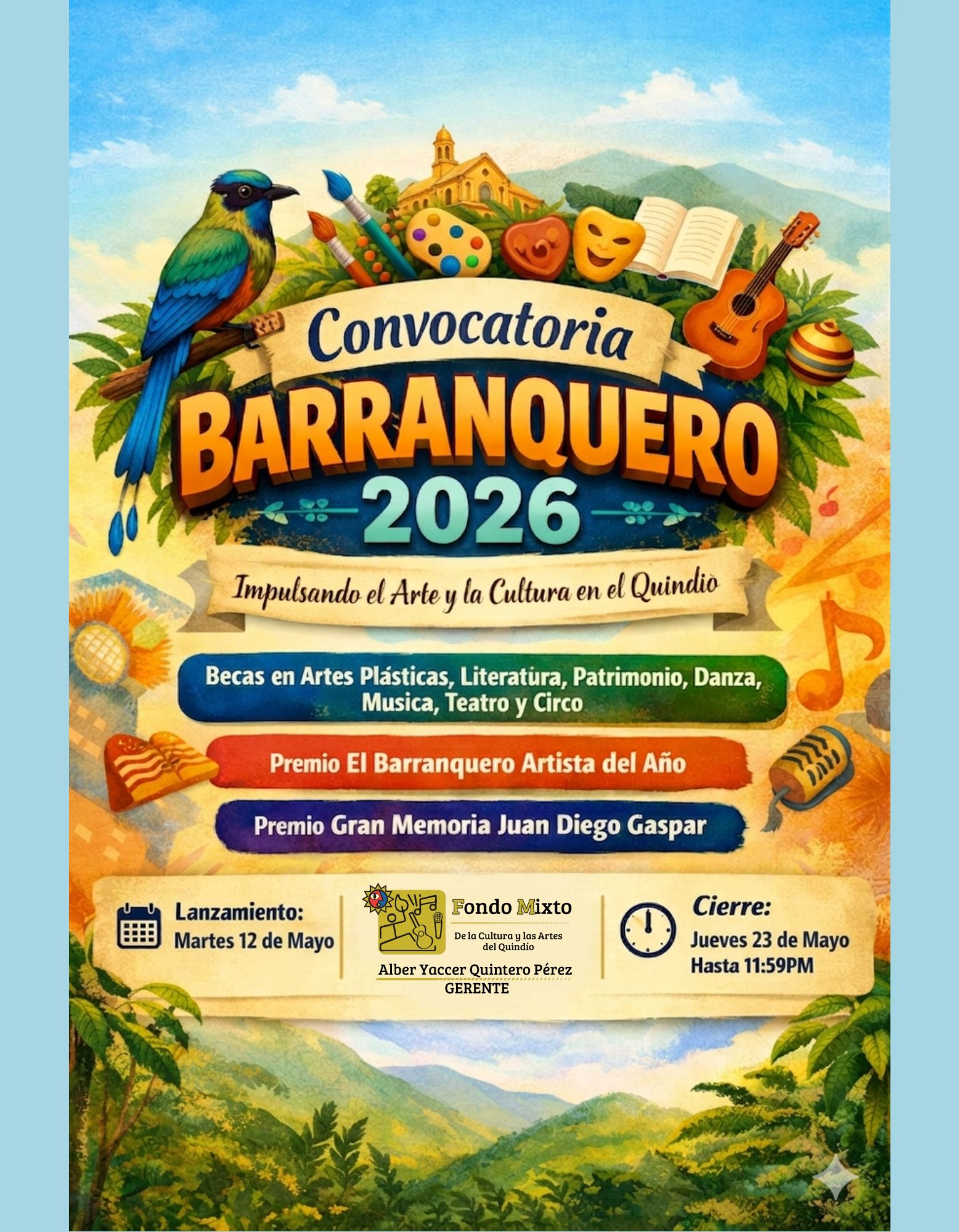 Abierta la Convocatoria Barranquero 2026: Un impulso al talento quindiano

El Fondo Mixto de la Cultura y las Artes del Quindío, bajo la gerencia de Alber Yaccer Quintero Pérez, invita formalmente a todos los creadores, gestores y artistas del departamento del Quindío a participar en la Convocatoria Barranquero 2026.

Buscamos propuestas innovadoras que enaltezcan nuestra identidad en las siguientes áreas:

Artes Plásticas y Visuales.

Literatura.

Patrimonio y Patrimonio Artesanal.

Danza y Música.

Teatro y Circo.

Fechas clave:

Apertura de postulaciones: 12 de mayo de 2026.

Cierre de convocatoria: 21 de mayo de 2026.

Notificación de resultados: 23 de mayo de 2026 (vía correo electrónico).

Esta es la oportunidad para que su proyecto sea protagonista del desarrollo cultural de nuestra región. ¡Esperamos su propuesta!